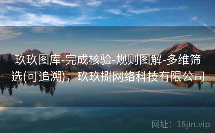 玖玖图库-完成核验-规则图解-多维筛选(可追溯)，玖玖捌网络科技有限公司