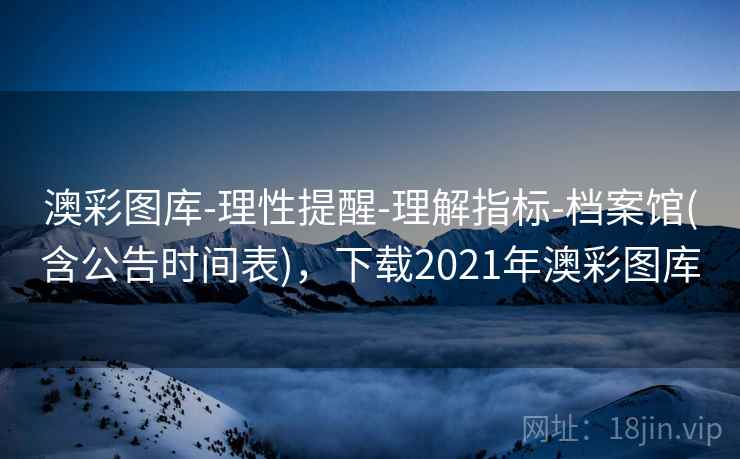 澳彩图库-理性提醒-理解指标-档案馆(含公告时间表)，下载2021年澳彩图库