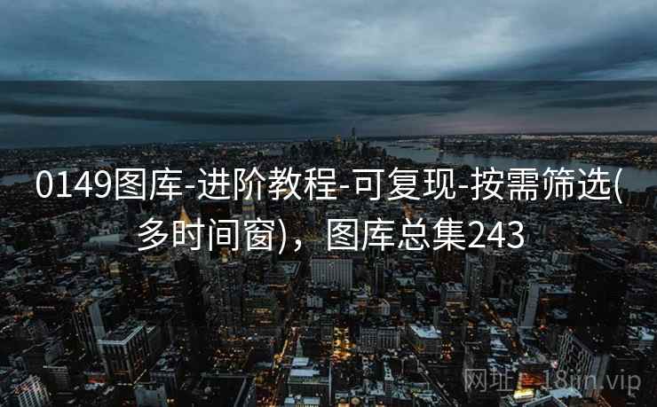 0149图库-进阶教程-可复现-按需筛选(多时间窗)，图库总集243