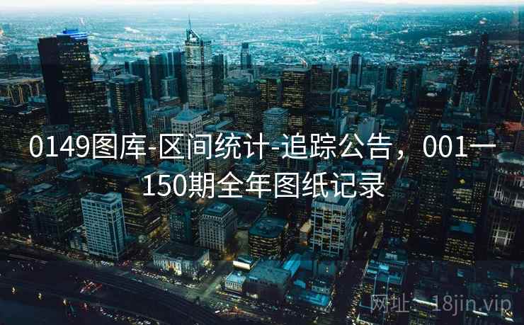 0149图库-区间统计-追踪公告，001一150期全年图纸记录