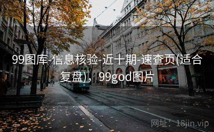 99图库-信息核验-近十期-速查页(适合复盘)，99god图片