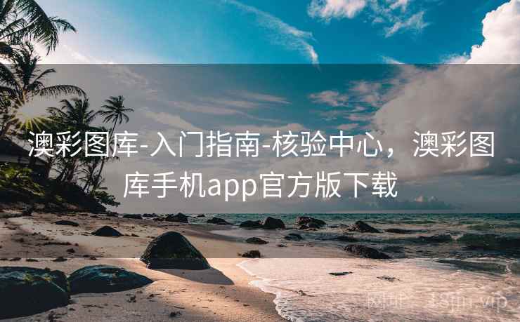 澳彩图库-入门指南-核验中心，澳彩图库手机app官方版下载
