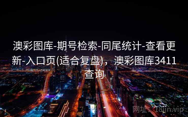 澳彩图库-期号检索-同尾统计-查看更新-入口页(适合复盘)，澳彩图库3411查询